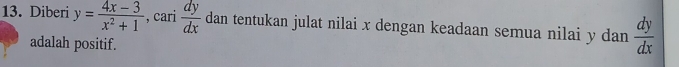 Diberi y= (4x-3)/x^2+1  , cari  dy/dx  dan tentukan julat nilai x dengan keadaan semua nilai y dan  dy/dx 
adalah positif.