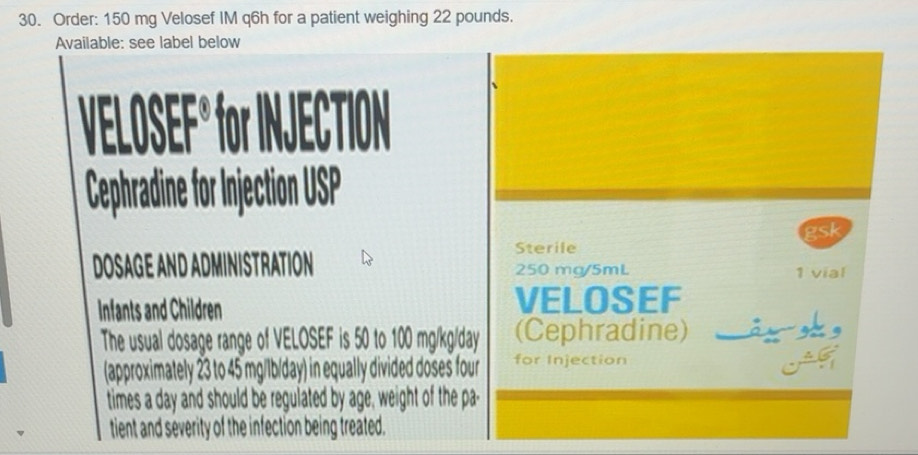 Solved: Order: 150 mg Velosef IM q6h for a patient weighing 22 pounds ...