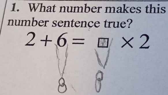 What number makes this 
number sentence true?
2+6= □ ×2