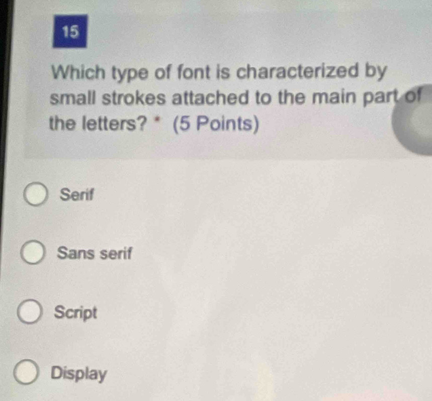 Which type of font is characterized by
small strokes attached to the main part of
the letters? * (5 Points)
Serif
Sans serif
Script
Display