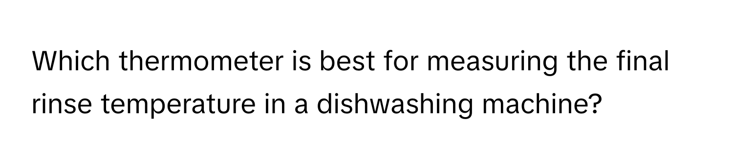 Which thermometer is best for measuring the final rinse temperature in a dishwashing machine?