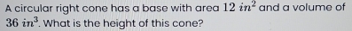 A circular right cone has a base with area 12in^2 and a volume of
36in^3. What is the height of this cone?