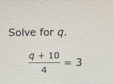 Solve for q.
 (q+10)/4 =3