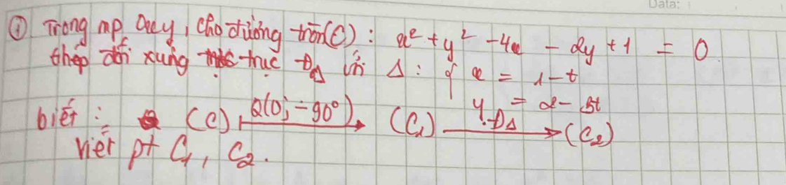 ①Trong mp Qey, chodiing tren (C): x^2+y^2-4c-2y+1=0
thep d xung thuc A° Delta : x=1-t
biéi: (el Q(0,-90°) (C ) xrightarrow y_A=2-5t(C_2)
viei p+C_1, C 22