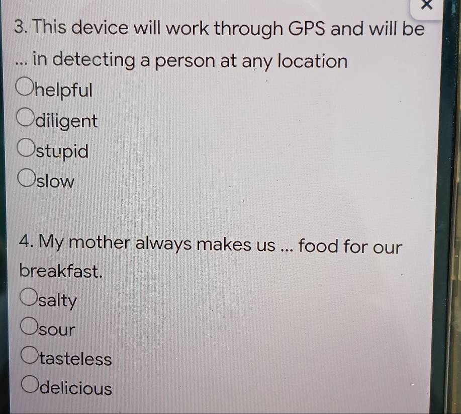 This device will work through GPS and will be
... in detecting a person at any location
helpful
diligent
stupid
slow
4. My mother always makes us ... food for our
breakfast.
salty
sour
tasteless
delicious