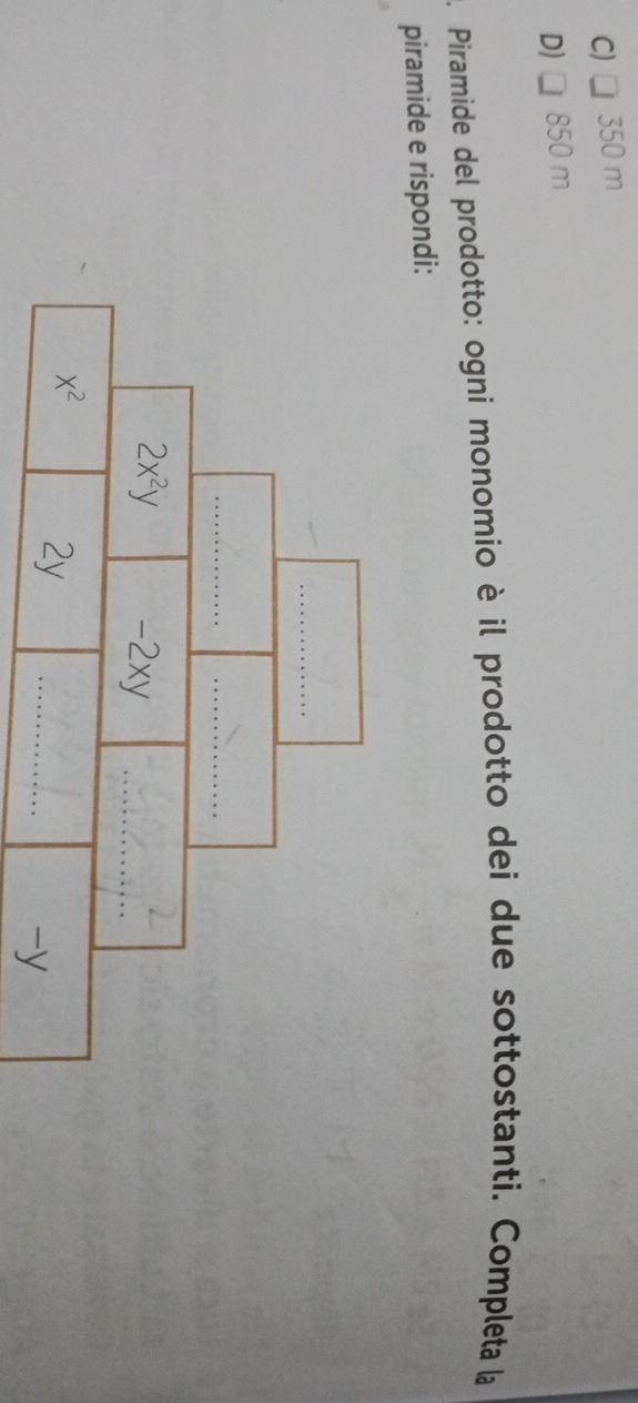 C) □ 350 m
D) 850 m
. Piramide del prodotto: ogni monomio è il prodotto dei due sottostanti. Completa la
piramide e rispondi: