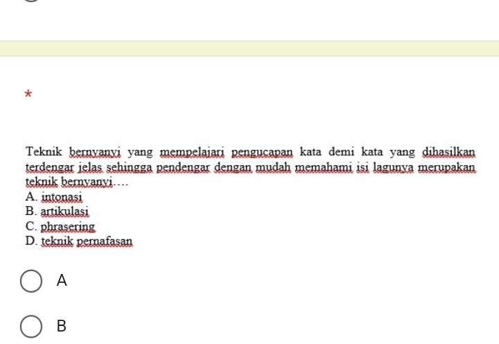 Teknik bernyanyi yang mempelajari penguçapan kata demi kata yang dihasilkan
terdengar ielas sehingga pendengar dengan mudah memahami isi lagunya merupakan
teknik bernyanyi…
A. intonasi
B. artikulasi
C. phrasering
D. teknik pernafasan
A
B