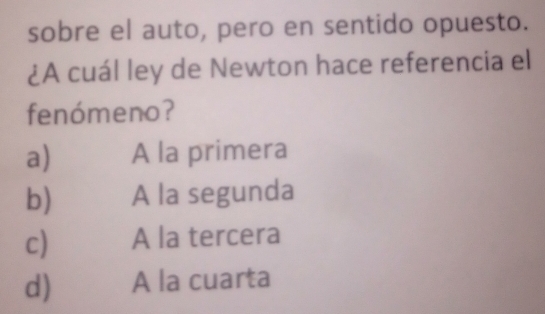 sobre el auto, pero en sentido opuesto.
¿A cuál ley de Newton hace referencia el
fenómeno?
a) A la primera
b) A la segunda
c) A la tercera
d) A la cuarta