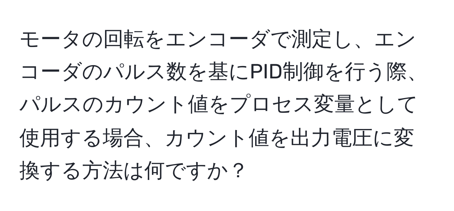 モータの回転をエンコーダで測定し、エンコーダのパルス数を基にPID制御を行う際、パルスのカウント値をプロセス変量として使用する場合、カウント値を出力電圧に変換する方法は何ですか？