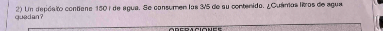 Un depósito contiene 150 I de agua. Se consumen los 3/5 de su contenido. ¿Cuántos litros de agua 
quedan?