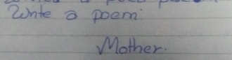 Wnte a poem 
Mother.