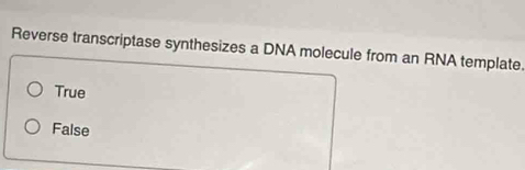 Reverse transcriptase synthesizes a DNA molecule from an RNA template.
True
False