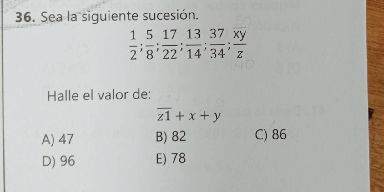 Sea la siguiente sucesión.
 1/2 ;  5/8 ;  17/22 ;  13/14 ;  37/34 ; frac overline xyz
Halle el valor de:
overline z1+x+y
A) 47 B) 82
C) 86
D) 96
E) 78