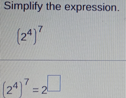 Simplify the expression.
(2^4)^7
(2^4)^7=2^(□)