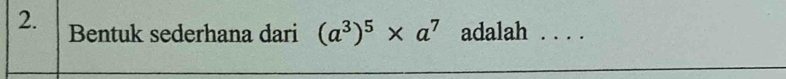 Bentuk sederhana dari (a^3)^5* a^7 adalah ....