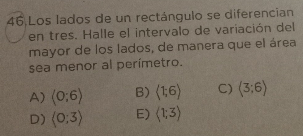 Los lados de un rectángulo se diferencian
en tres. Halle el intervalo de variación del
mayor de los lados, de manera que el área
sea menor al perímetro.
A) langle 0;6rangle
B) langle 1;6rangle
C) langle 3;6rangle
D) langle 0;3rangle
E) langle 1;3rangle