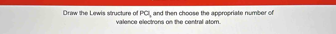 Draw the Lewis structure of PCl_5 and then choose the appropriate number of 
valence electrons on the central atom.