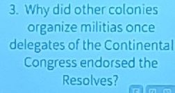 Why did other colonies 
organize militias once 
delegates of the Continental 
Congress endorsed the 
Resolves?