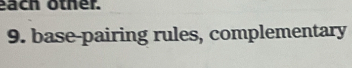 each other. 
9. base-pairing rules, complementary