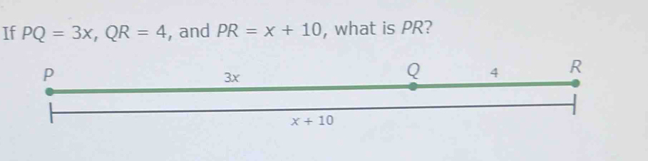 If PQ=3x,QR=4 , and PR=x+10 , what is PR?