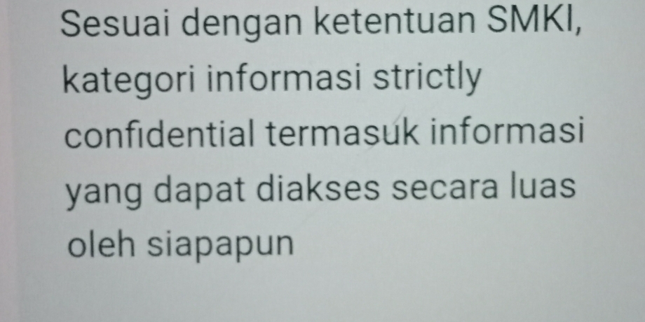 Sesuai dengan ketentuan SMKI, 
kategori informasi strictly 
confidential termasuk informasi 
yang dapat diakses secara luas 
oleh siapapun