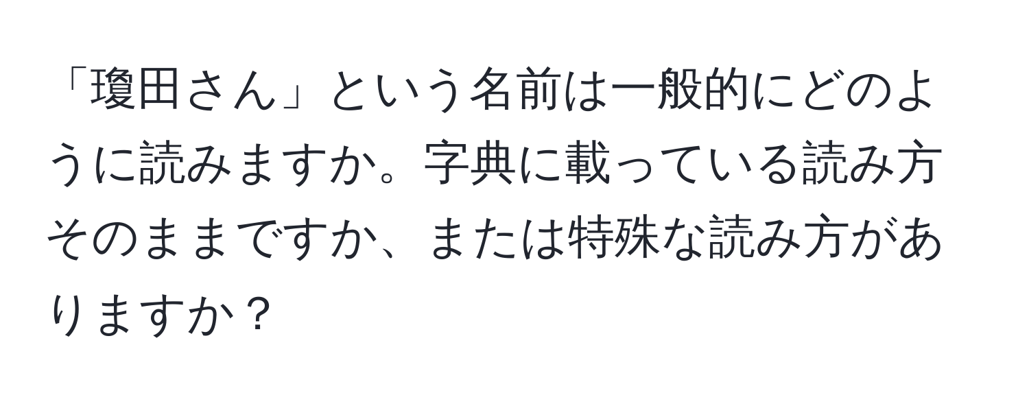 「瓊田さん」という名前は一般的にどのように読みますか。字典に載っている読み方そのままですか、または特殊な読み方がありますか？