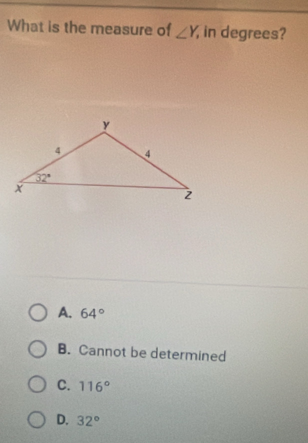 What is the measure of ∠ Y, in degrees?
A. 64°
B. Cannot be determined
C. 116°
D. 32°