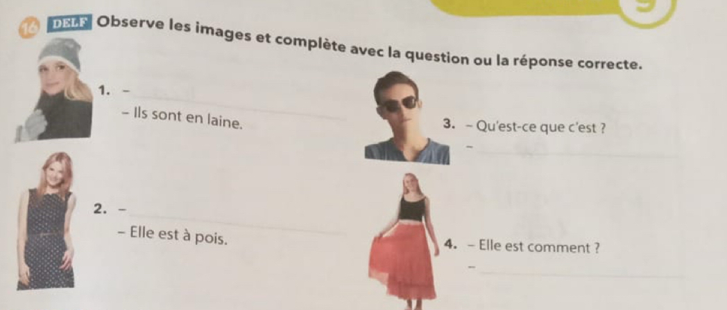 obre Observe les images et complète avec la question ou la réponse correcte. 
1. -_ 
- Ils sont en laine. 
3.~ Qu'est-ce que c'est ? 
_ 
_ 
2. -_ 
- Elle est à pois. 4. - Elle est comment ? 
_