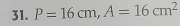 P=16cm, A=16cm^2