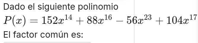 Dado el siguiente polinomio
P(x)=152x^(14)+88x^(16)-56x^(23)+104x^(17)
El factor común es: