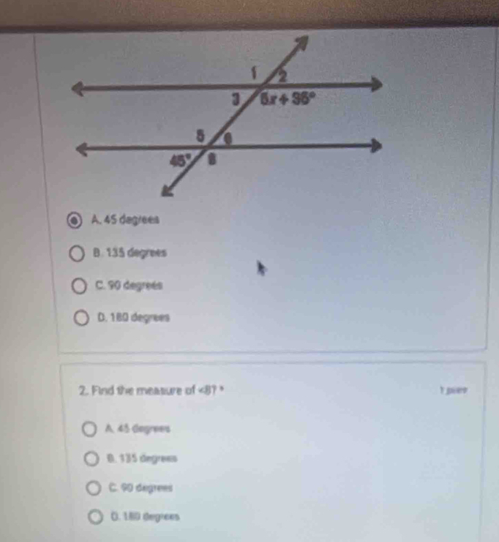 A. 45 degrees
B. 135 degrees
C. 90 degrees
D. 180 degrees
2. Find the measure of <8? r poer
A 45 Gegrees
0. 135 degrees
C. 90 degrees
0. 180 degrees