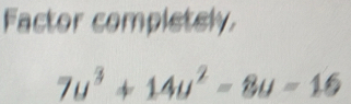 Factor compietely
7u^3+14u^2-8u=16