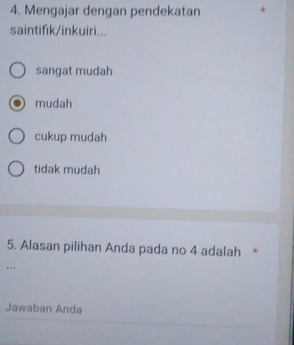 Mengajar dengan pendekatan
saintifik/inkuiri...
sangat mudah
mudah
cukup mudah
tidak mudah
5. Alasan pilihan Anda pada no 4 adalah *
…
Jawaban Anda