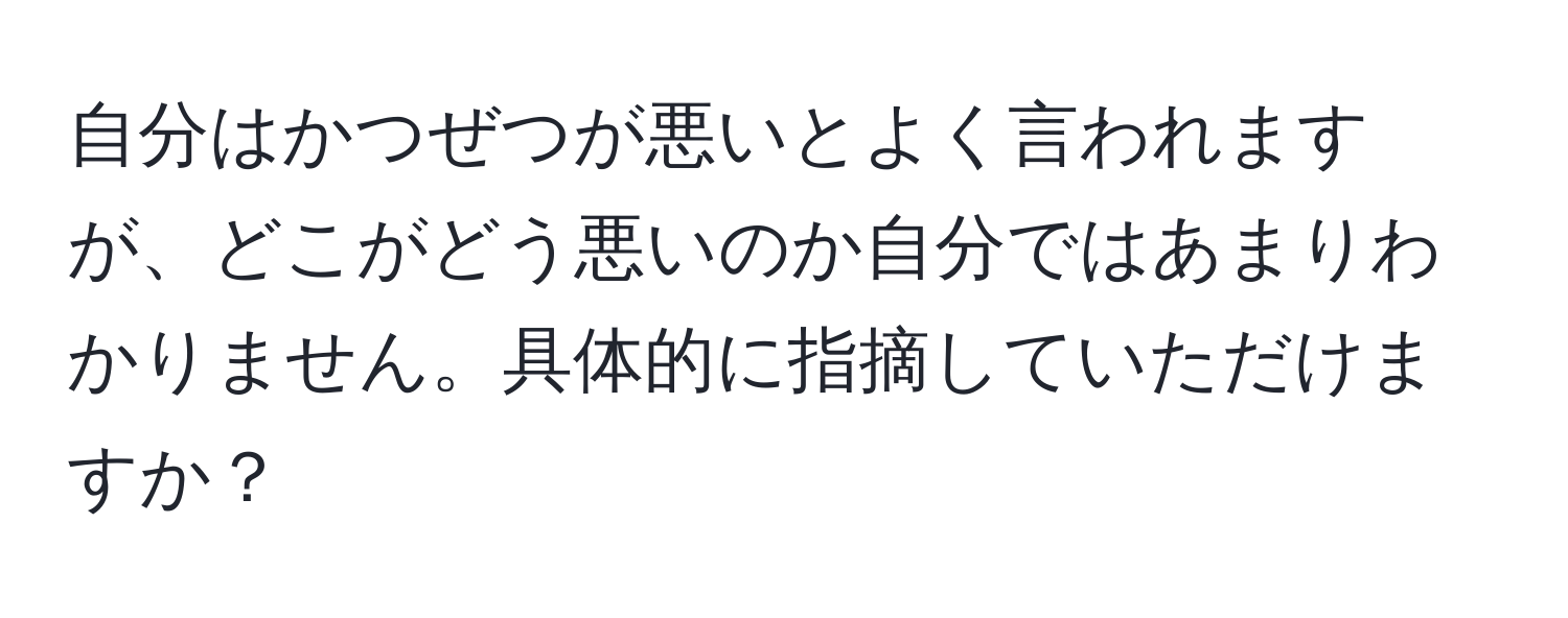 自分はかつぜつが悪いとよく言われますが、どこがどう悪いのか自分ではあまりわかりません。具体的に指摘していただけますか？