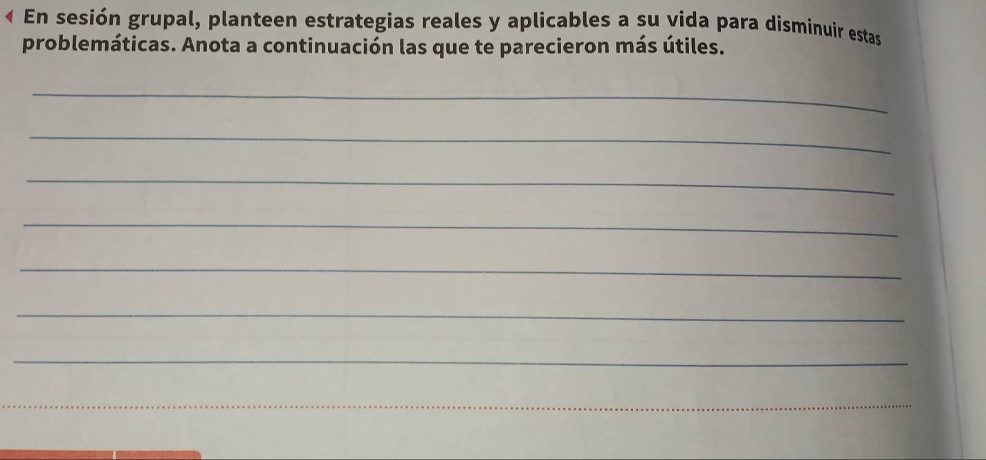 « En sesión grupal, planteen estrategias reales y aplicables a su vida para disminuir estas 
problemáticas. Anota a continuación las que te parecieron más útiles. 
_ 
_ 
_ 
_ 
_ 
_ 
_ 
_