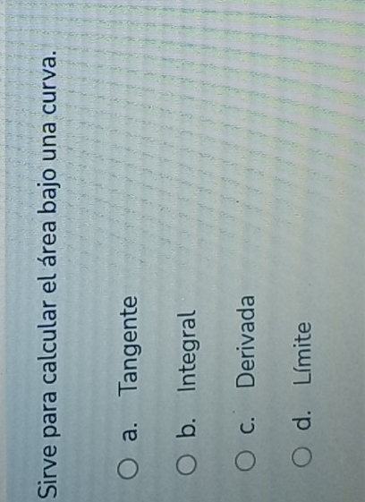Sirve para calcular el área bajo una curva.
a. Tangente
b. Integral
c. Derivada
d. Límite
