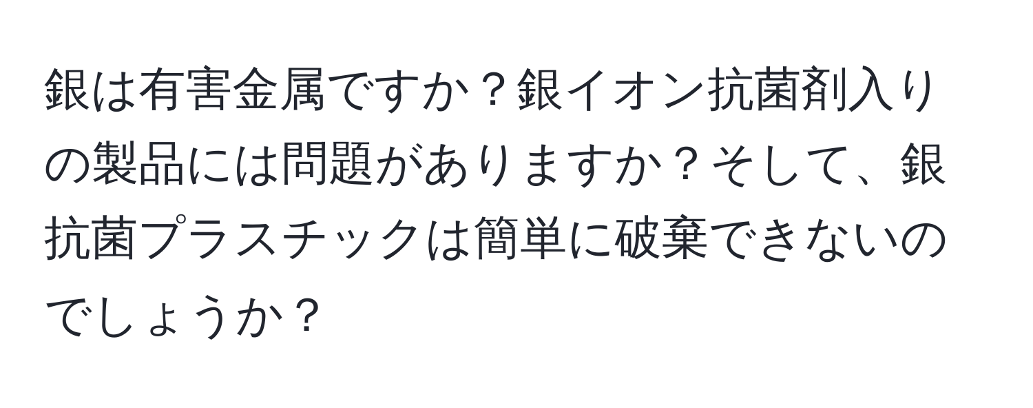 銀は有害金属ですか？銀イオン抗菌剤入りの製品には問題がありますか？そして、銀抗菌プラスチックは簡単に破棄できないのでしょうか？