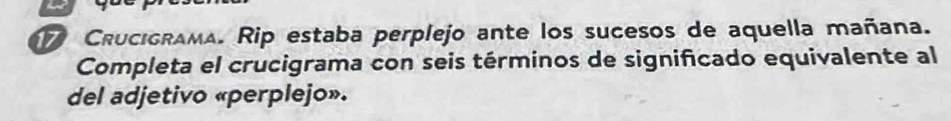 Crucigrama. Rip estaba perplejo ante los sucesos de aquella mañana. 
Completa el crucigrama con seis términos de significado equivalente al 
del adjetivo «perplejo».