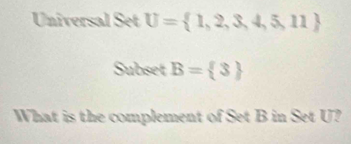 Universal Set U= 1,2,3,4,5,11
Subset B= 3
What is the complement of Set B in Set U?