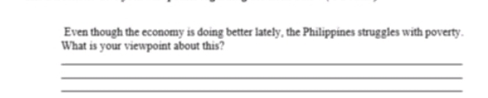 Even though the economy is doing better lately, the Philippines struggles with poverty. 
What is your viewpoint about this? 
_ 
_ 
_