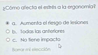 ¿Cómo afecta el estrés a la ergonomía?
a. Aumenta el riesgo de lesiones
b. Todas las anteriores
c. No tiene impacto
Barrar mi elección