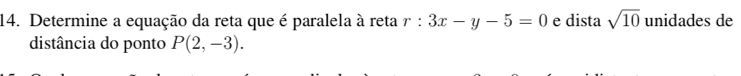 Determine a equação da reta que é paralela à reta r:3x-y-5=0 e dista sqrt(10) unidades de 
distância do ponto P(2,-3).