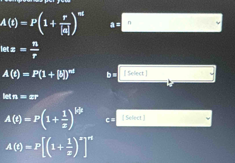 A(t)=P(1+ r/|a| )^nt a=□
letx= n/r 
A(t)=P(1+[b])^nt
b= [ Select ]
letn=xr
A(t)=P(1+ 1/x )^|c| c= [ Select ]
A(t)=P[(1+ 1/x )^x]^rt