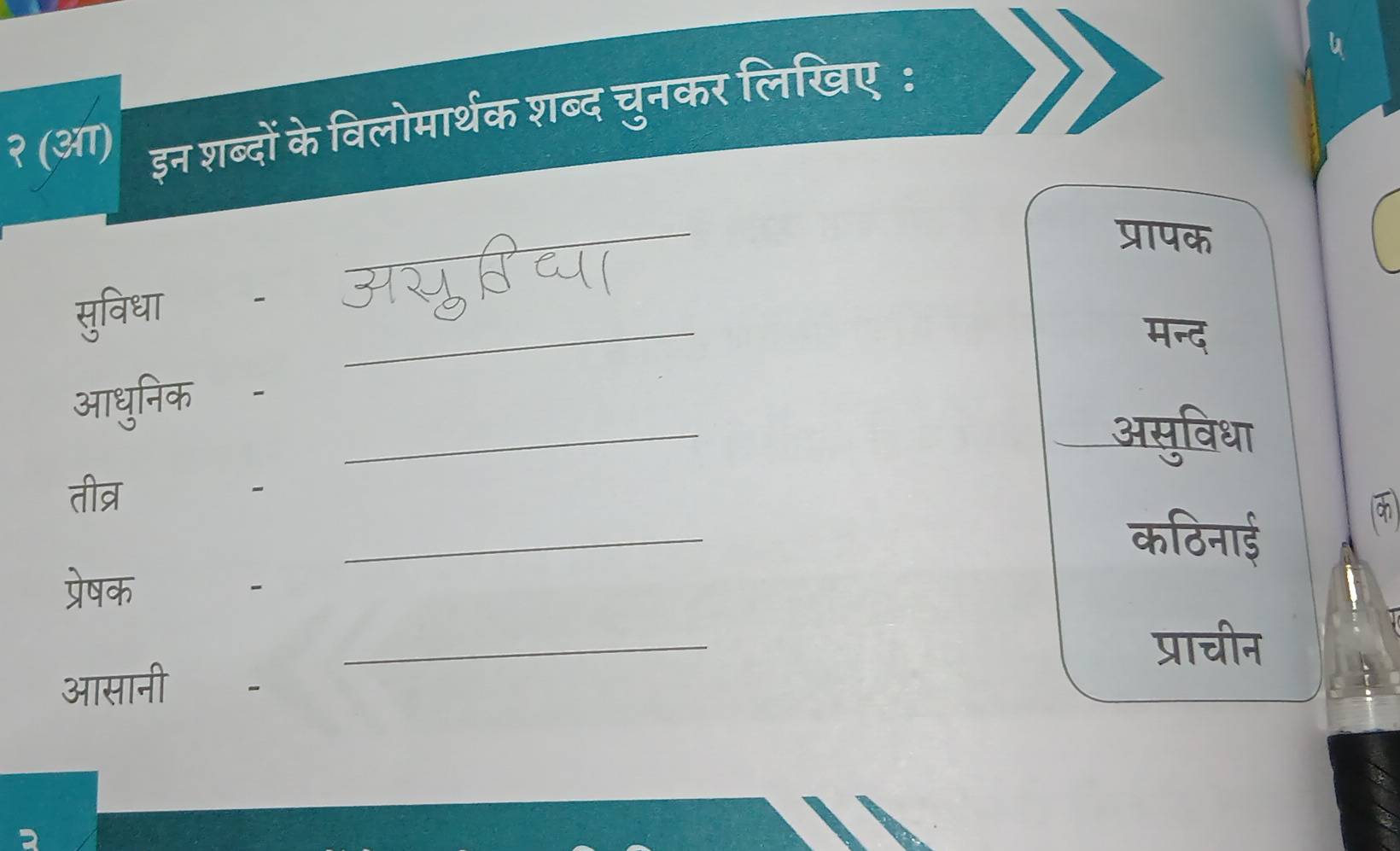 २ (आ) इन शब्दों के विलोमार्थक शब्द चुनकर लिखिए : 
_ 
प्रापक 
_ 
सुविधा - 
मन्द 
_ 
आधुनिक - 
असुविधा 
तीव्र _. 
_ 
कठिनाई 
प्रेषक - 
_ 
प्राचीन 
आसानी