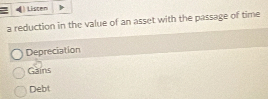 Listen
a reduction in the value of an asset with the passage of time
Depreciation
Gains
Debt