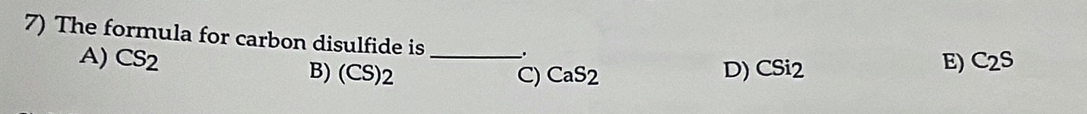 The formula for carbon disulfide is_ . CSi_2
A) CS_2 B) (CS)2 D)
C) CaS_2
E) C_2S