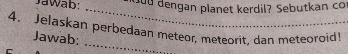 Jawab: _w u u dengan planet kerdil? Sebutkan co 
4. Jelaskan perbedaan meteor, meteorit, dan meteoroid! 
_ 
Jawab: