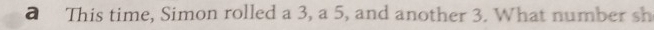 a This time, Simon rolled a 3, a 5, and another 3. What number sh