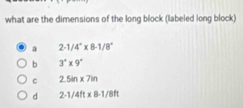 what are the dimensions of the long block (labeled long block)
a 2-1/4°* 8-1/8°
b 3°* 9°
c 2.5in* 7in
d 2-1/4ft* 8-1/8ft