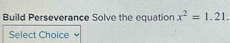 Build Perseverance Solve the equation x^2=1.21. 
Select Choice